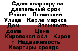 Сдаю квартиру на длительный срок › Район ­ Ленинский › Улица ­ Карла маркса › Дом ­ 126 › Этажность дома ­ 5 › Цена ­ 8 000 - Кировская обл., Киров г. Недвижимость » Квартиры аренда   . Кировская обл.